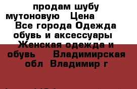 продам шубу мутоновую › Цена ­ 3 500 - Все города Одежда, обувь и аксессуары » Женская одежда и обувь   . Владимирская обл.,Владимир г.
